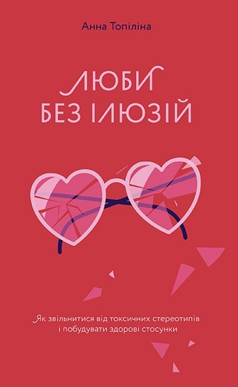 Люби без ілюзій. Як звільнитися від токсичних стереотипів і побудувати здорові стосунки