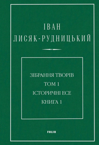 Іван Лисяк-Рудницький. Зібрання творів. Том 1. Історичні есе. Книга 1